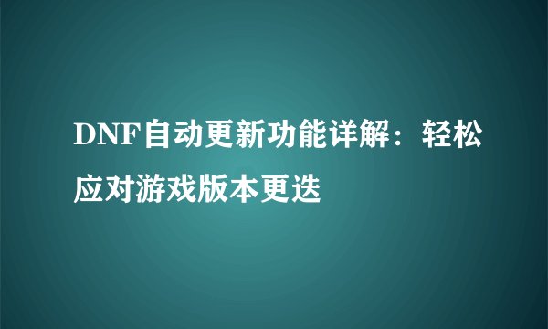 DNF自动更新功能详解：轻松应对游戏版本更迭