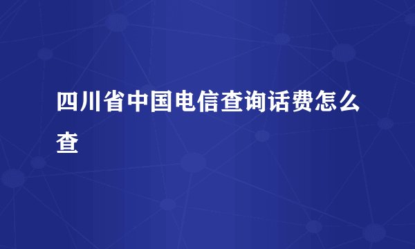 四川省中国电信查询话费怎么查