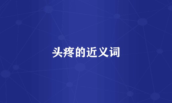 头疼的近义词