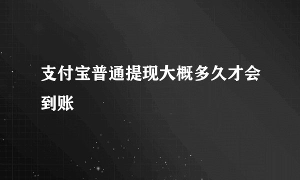 支付宝普通提现大概多久才会到账