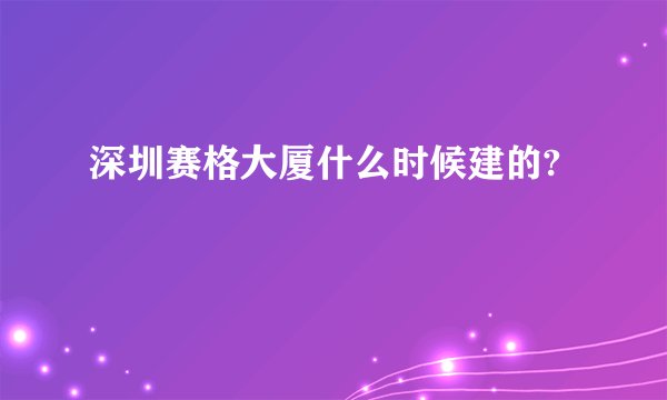 深圳赛格大厦什么时候建的?