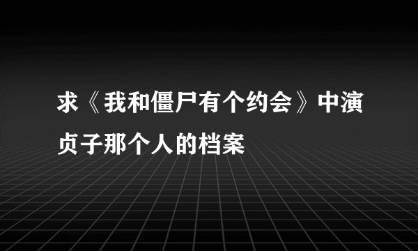 求《我和僵尸有个约会》中演贞子那个人的档案