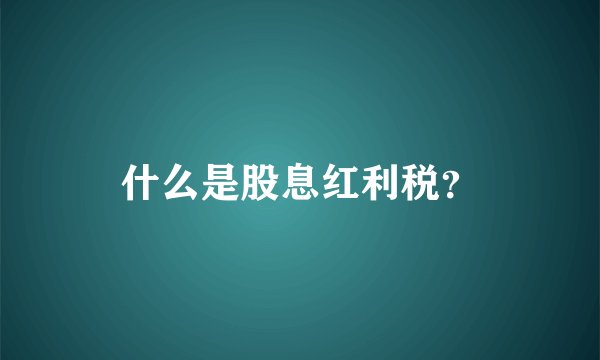什么是股息红利税？