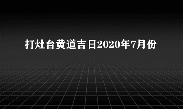 打灶台黄道吉日2020年7月份