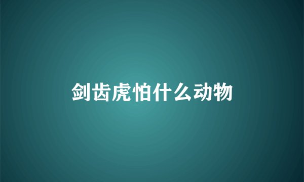 剑齿虎怕什么动物