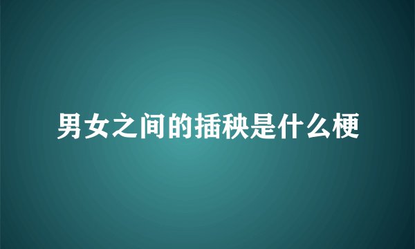 男女之间的插秧是什么梗