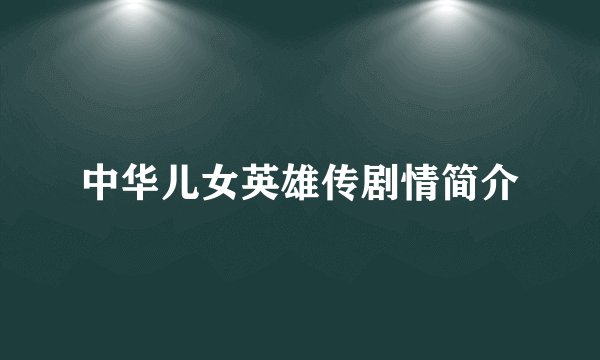 中华儿女英雄传剧情简介