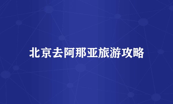 北京去阿那亚旅游攻略