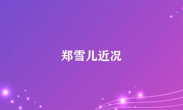 郑雪儿近况