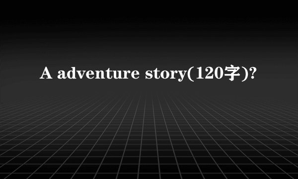 A adventure story(120字)?