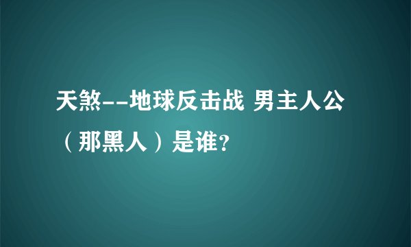 天煞--地球反击战 男主人公（那黑人）是谁？