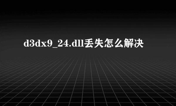 d3dx9_24.dll丢失怎么解决