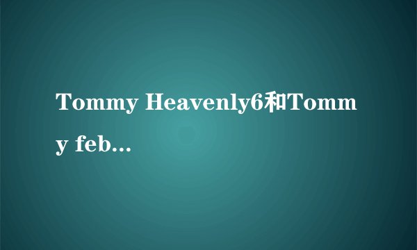 Tommy Heavenly6和Tommy february6有什么区别和关系