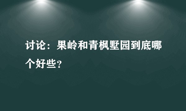 讨论：果岭和青枫墅园到底哪个好些？