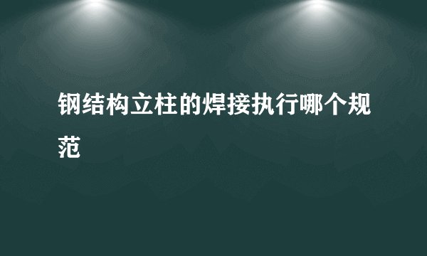 钢结构立柱的焊接执行哪个规范