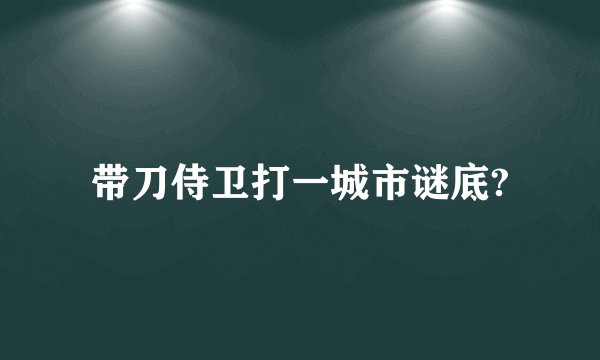带刀侍卫打一城市谜底?