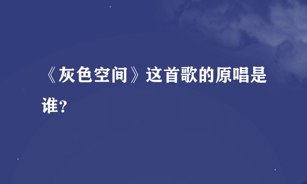 《灰色空间》这首歌的原唱是谁?