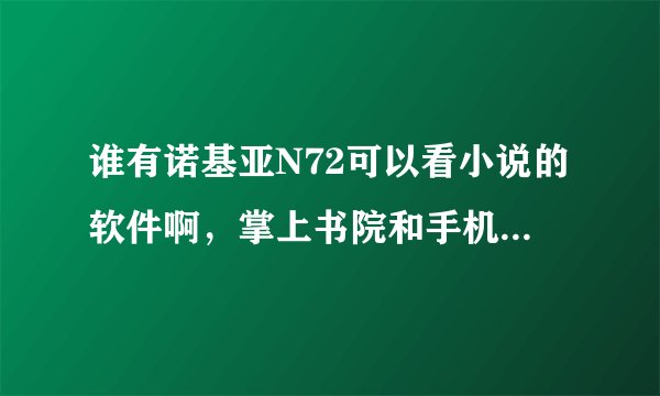 谁有诺基亚N72可以看小说的软件啊，掌上书院和手机阅读不要，非诚勿扰
