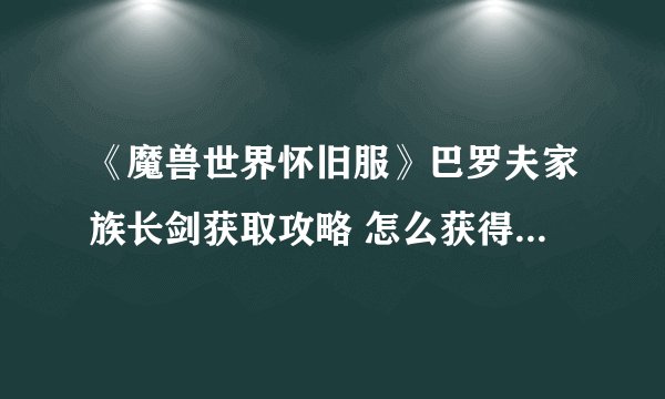 《魔兽世界怀旧服》巴罗夫家族长剑获取攻略 怎么获得巴罗夫家族长剑