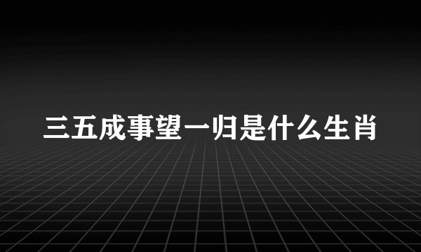 三五成事望一归是什么生肖