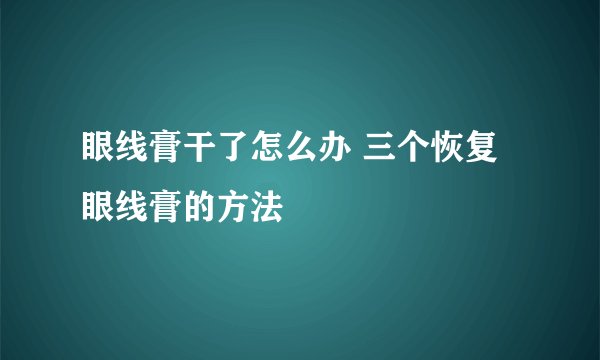 眼线膏干了怎么办 三个恢复眼线膏的方法
