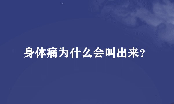 身体痛为什么会叫出来？