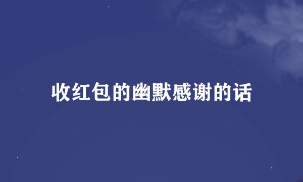 收红包的幽默感谢的话