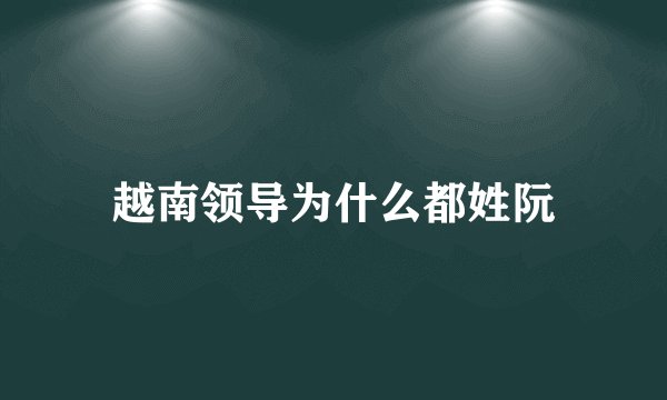越南领导为什么都姓阮