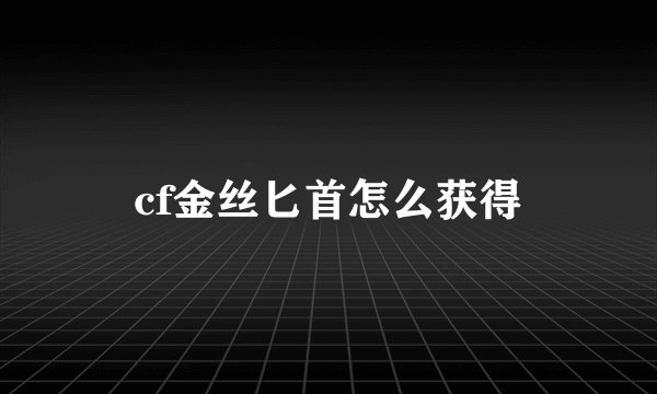 cf金丝匕首怎么获得