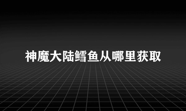 神魔大陆鳕鱼从哪里获取