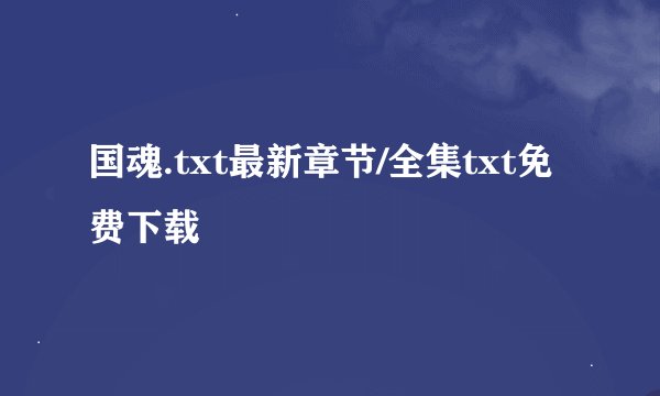 国魂.txt最新章节/全集txt免费下载