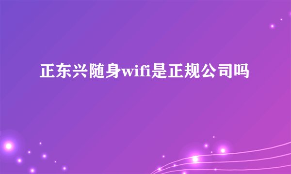 正东兴随身wifi是正规公司吗