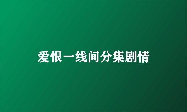 爱恨一线间分集剧情
