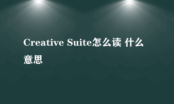 Creative Suite怎么读 什么意思