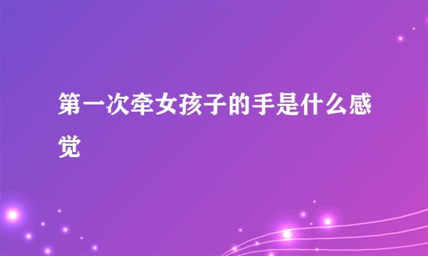 第一次牵女孩子的手是什么感觉