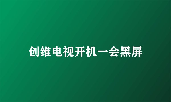 创维电视开机一会黑屏