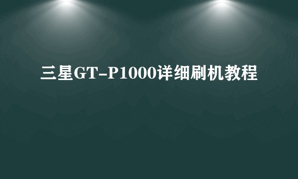 三星GT-P1000详细刷机教程