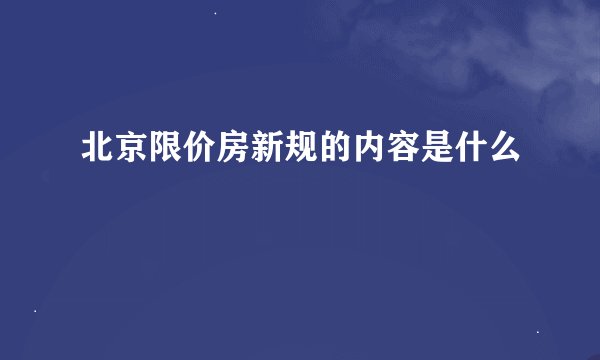 北京限价房新规的内容是什么