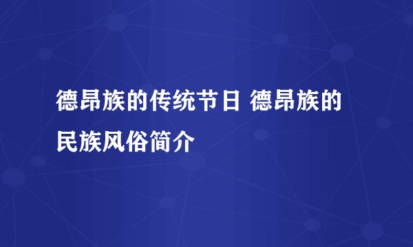 德昂族的传统节日 德昂族的民族风俗简介
