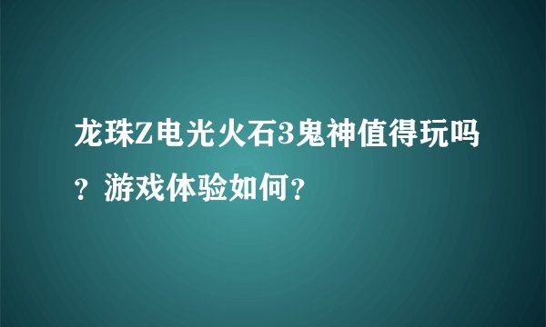 龙珠Z电光火石3鬼神值得玩吗？游戏体验如何？