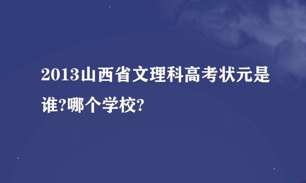 2013山西省文理科高考状元是谁?哪个学校?