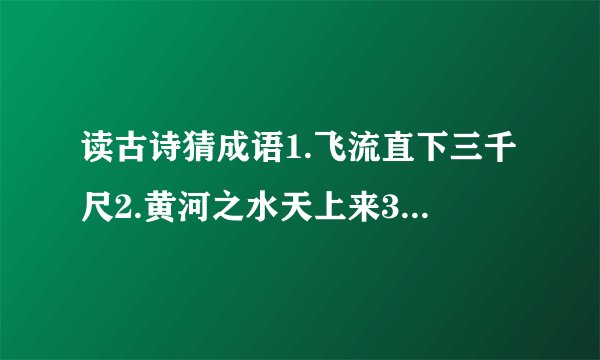读古诗猜成语1.飞流直下三千尺2.黄河之水天上来3.桃花潭水深千尺