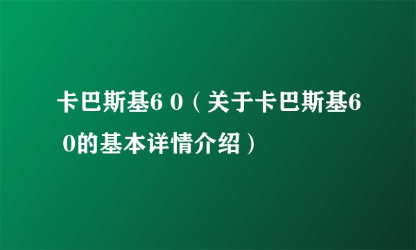 卡巴斯基6 0（关于卡巴斯基6 0的基本详情介绍）
