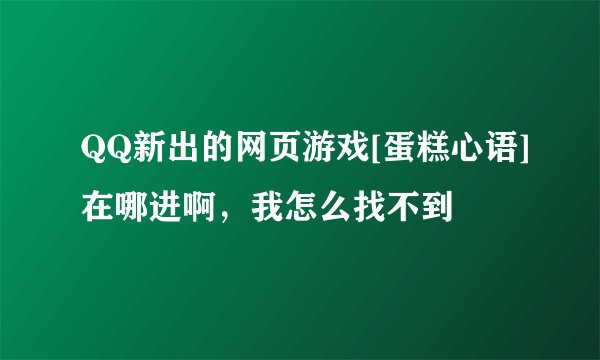 QQ新出的网页游戏[蛋糕心语]在哪进啊，我怎么找不到