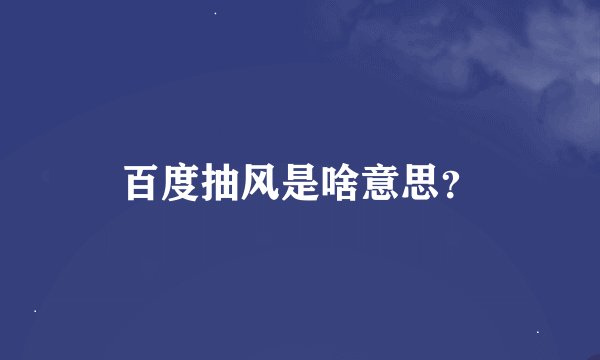 百度抽风是啥意思?