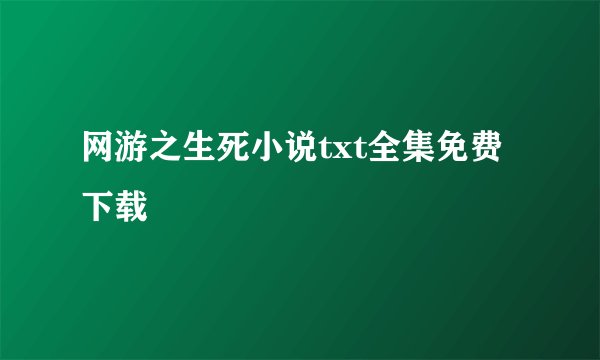 网游之生死小说txt全集免费下载