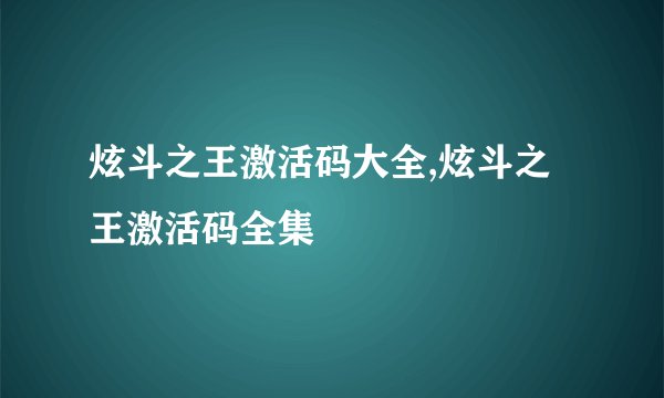 炫斗之王激活码大全,炫斗之王激活码全集