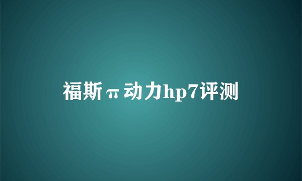 福斯π动力hp7评测