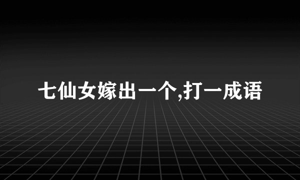 七仙女嫁出一个,打一成语