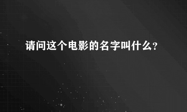 请问这个电影的名字叫什么？